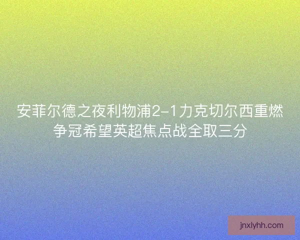安菲尔德之夜利物浦2-1力克切尔西重燃争冠希望英超焦点战全取三分
