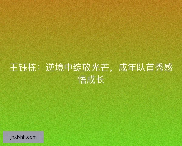 王钰栋：逆境中绽放光芒，成年队首秀感悟成长