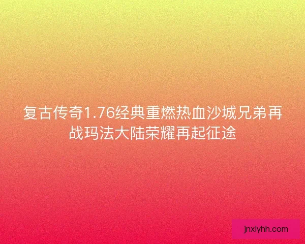 复古传奇1.76经典重燃热血沙城兄弟再战玛法大陆荣耀再起征途